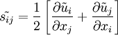 \tilde{s_{ij}}= \frac{1}{2}\left[\frac{\partial \tilde u_i}{\partial x_j}+\frac{\partial \tilde u_j}{\partial x_i}\right] 