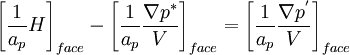  \left[ {\frac{1}{{a_p }}H} \right]_{face}  - \left[ {\frac{1}{{a_p }}\frac{{\nabla p^* }}{V}} \right]_{face}  = \left[ {\frac{1}{{a_p }}\frac{{\nabla p^' }}{V}} \right]_{face}  