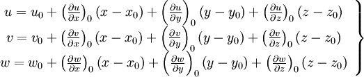  
\left.
\begin{array}{c} 
u = u_{0} + \left( \frac{\partial u}{\partial x} \right)_{0} \left( x - x_{0} \right) + \left( \frac{\partial u}{\partial y} \right)_{0} \left( y - y_{0} \right) + \left( \frac{\partial u}{\partial z} \right)_{0} \left( z - z_{0} \right) \\

v = v_{0} + \left( \frac{\partial v}{\partial x} \right)_{0} \left( x - x_{0} \right) + \left( \frac{\partial v}{\partial y} \right)_{0} \left( y - y_{0} \right) + \left( \frac{\partial v}{\partial z} \right)_{0} \left( z - z_{0} \right) \\

w = w_{0} + \left( \frac{\partial w}{\partial x} \right)_{0} \left( x - x_{0} \right) + \left( \frac{\partial w}{\partial y} \right)_{0} \left( y - y_{0} \right) + \left( \frac{\partial w}{\partial z} \right)_{0} \left( z - z_{0} \right) \\
\end{array}
\right\} 
