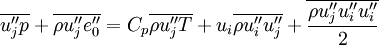 \overline{u''_j p} + \overline{\rho u''_j e''_0} =
C_p \overline{\rho u''_j T} +
u_i \overline{\rho u''_i u''_j} + \overline{\frac{\rho u''_j u''_i u''_i}{2}}
