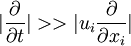 |\frac{\partial }{\partial t}|>>|u_i\frac{\partial }{\partial x_i}|