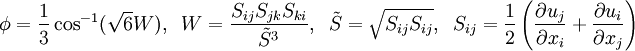   \phi = \frac{1}{3} \cos^{-1} (\sqrt{6} W), \; \;    W = \frac{S_{ij} S_{jk} S_{ki}}{{\tilde{S}} ^3}, \; \; \tilde{S} = \sqrt{S_{ij} S_{ij}}, \; \; S_{ij} = \frac{1}{2}\left(\frac{\partial u_j}{\partial x_i}  + \frac{\partial u_i}{\partial x_j} \right)   