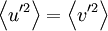  \left\langle u'^{2} \right\rangle  = \left\langle v'^{2} \right\rangle 