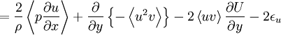  
= \frac{2}{\rho} \left\langle p \frac{\partial u}{\partial x} \right\rangle + \frac{\partial}{\partial y} \left\{ -\left\langle u^{2}v \right\rangle \right\}  - 2 \left\langle uv \right\rangle \frac{\partial U}{\partial y}  - 2 \epsilon_{u}
