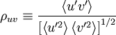     
\rho_{uv}\equiv \frac{ \left\langle  u'v' \right\rangle}{ \left[ \left\langle u'^{2} \right\rangle \left\langle  v'^{2} \right\rangle \right]^{1/2}}
