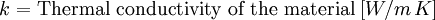 k = \mbox{Thermal conductivity of the material}\;[W/m\,K]