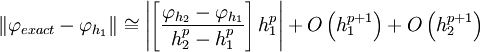  
\left\| \varphi_{exact} - \varphi_{h_{1}} \right\| \cong \left| \left[ \frac{\varphi_{h_{2}} - \varphi_{h_{1}}}{h^{p}_{2} - h^{p}_{1}} \right]h^{p}_{1} \right| + O \left(h^{p+1}_{1} \right) + O \left(h^{p+1}_{2} \right)
