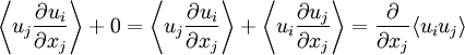 
\left \langle u_j\frac{\partial u_i}{\partial x_j}\right \rangle +0=\left \langle u_j\frac{\partial u_i}{\partial x_j}\right \rangle+ \left \langle u_i\frac{\partial u_j}{\partial x_j}\right \rangle =\frac{ \partial}{\partial x_j}{\left \langle u_iu_j\right \rangle} 