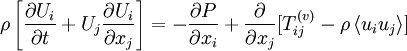 
\rho\left[\frac{\partial U_i}{\partial t}+U_j\frac{\partial U_i}{\partial x_j}\right] = -\frac{\partial P}{\partial x_i}+\frac{\partial }{\partial x_j}[T_{ij}^{(v)}-{\rho\left \langle u_iu_j\right \rangle}]