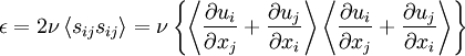  
\epsilon = 2\nu \left\langle s_{ij} s_{ij} \right\rangle = \nu \left\{ \left\langle  \frac{\partial u_{i} }{\partial x_{j} } + \frac{\partial u_{j} }{\partial x_{i} } \right\rangle \left\langle \frac{\partial u_{i} }{\partial x_{j} } + \frac{\partial u_{j} }{\partial x_{i} } \right\rangle \right\}
