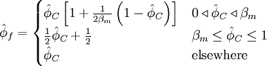  
\hat{\phi}_{f}=  
\begin{cases}
\hat{\phi}_C \left[ 1 + \frac{1}{2 \beta_m } \left( 1 - \hat{\phi}_C \right) \right] & 0 \triangleleft \hat{\phi}_C \triangleleft \beta_m \\
\frac{1}{2}\hat{\phi}_{C} + \frac{1}{2} & \beta_m \leq \hat{\phi}_C \leq 1 \\
\hat{\phi}_C & \mbox{elsewhere}
\end{cases}
