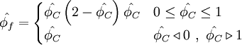  
\hat{\phi_{f}}=  
\begin{cases}
\hat{\phi_{C}} \left( 2 -  \hat{\phi_{C}} \right) \hat{\phi_{C}} & 0 \leq \hat{\phi_{C}} \leq 1 \\ 
\hat{\phi_{C}} & \hat{\phi_{C}} \triangleleft 0 \ , \ \hat{\phi_{C}} \triangleright 1
\end{cases}
