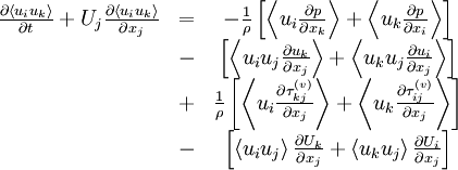  
\begin{matrix}
\frac{\partial\left\langle u_{i}u_{k} \right\rangle}{\partial t} + U_{j}\frac{\partial\left\langle u_{i}u_{k} \right\rangle}{\partial x_{j}} 
& = & - \frac{1}{\rho} \left[ \left\langle u_{i} \frac{\partial p}{\partial x_{k}} \right\rangle + \left\langle u_{k} \frac{\partial p}{\partial x_{i}} \right\rangle \right] \\
& - & \left[ \left\langle u_{i}u_{j} \frac{\partial u_{k}}{\partial x_{j}} \right\rangle +  \left\langle u_{k}u_{j} \frac{\partial u_{i}}{\partial x_{j}} \right\rangle  \right]  \\
& + &  \frac{1}{\rho} \left[ \left\langle u_{i} \frac{\partial \tau^{(v)}_{kj} }{\partial x_{j}} \right\rangle + \left\langle u_{k} \frac{\partial \tau^{(v)}_{ij} }{\partial x_{j}} \right\rangle \right] \\
& - &  \left[ \left\langle u_{i} u_{j} \right\rangle \frac{\partial U_{k}}{\partial x_{j}} + \left\langle u_{k} u_{j} \right\rangle \frac{\partial U_{i}}{\partial x_{j}} \right] \\
\end{matrix}
