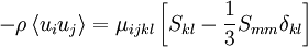  
- \rho \left\langle  u_{i} u_{j} \right\rangle = \mu_{ijkl} \left[ S_{kl} - \frac{1}{3} S_{mm} \delta_{kl} \right]
