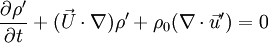 \frac{{\partial \rho '}}{{\partial t}} + (\vec U \cdot \nabla )\rho ' + \rho _0 (\nabla  \cdot \vec u') = 0