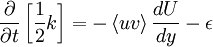  
 \frac{\partial }{\partial t} \left[ \frac{1}{2} k \right] = - \left\langle uv \right\rangle \frac{d U}{d y} - \epsilon
