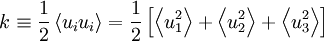  
k \equiv \frac{1}{2} \left\langle u_{i}u_{i} \right\rangle = 
\frac{1}{2} \left[ \left\langle u^{2}_{1} \right\rangle + 
\left\langle u^{2}_{2} \right\rangle + \left\langle u^{2}_{3} \right\rangle \right]
