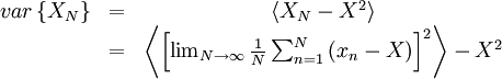     
\begin{matrix}
var \left\{ X_{N} \right\} & = & \left\langle X_{N} - X^{2} \right\rangle \\
& = & \left\langle \left[ \lim_{N\rightarrow\infty} \frac{1}{N} \sum^{N}_{n=1} \left( x_{n} - X \right) \right]^{2} \right\rangle - X^{2}\\
\end{matrix}
