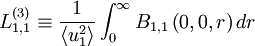  
 L^{(3)}_{1,1} \equiv \frac{1}{\left\langle u^{2}_{1} \right\rangle} \int^{\infty}_{0} B_{1,1} \left( 0,0,r \right) dr
