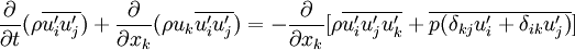 
\frac{\partial}{\partial t}(\rho \overline{u'_iu'_j}) + \frac{\partial}{\partial x_{k}}(\rho u_{k} \overline{u'_iu'_j}) = - \frac{\partial}{\partial x_k}[\rho \overline{u'_iu'_ju'_k} + \overline{p(\delta_{kj}u'_i + \delta_{ik}u'_j)}] 