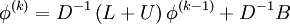  
\phi^{(k)}  = D^{ - 1} \left( {L + U} \right)\phi^{(k - 1)}  + D^{ - 1} B
