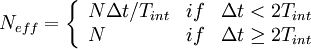  
 N_{eff} = \left\{           
              \begin{array}{lll}  
                  N \Delta t /T_{int} & if & \Delta t < 2T_{int} \\                   
                   N & if &  \Delta t \geq  2T_{int} \\
               \end{array}       
     \right.  
