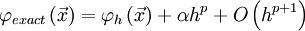  
\varphi_{exact} \left( \vec{x}\right) = \varphi_{h} \left( \vec{x}\right) + \alpha h^{p} + O \left(h^{p+1} \right)
