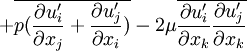 
+ \overline{p(\frac{\partial u'_i}{\partial x_j} + \frac{\partial u'_j}{\partial x_i})} - 2\mu\overline{\frac{\partial u'_i}{\partial x_k} \frac{\partial u'_j}{\partial x_k}}
