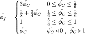  
\hat{\phi_{f}}=  
\begin{cases}
3 \hat{\phi_{C}}                         &  0          \leq \hat{\phi_{C}} \leq \frac{1}{6} \\ 
\frac{3}{8} + \frac{3}{4} \hat{\phi_{C}} & \frac{1}{6} \leq \hat{\phi_{C}} \leq \frac{5}{6} \\
1                                        & \frac{5}{6} \leq \hat{\phi_{C}} \leq 1 \\    
\hat{\phi_{C}} & \hat{\phi_{C}} \triangleleft 0 \ , \ \hat{\phi_{C}} \triangleright 1
\end{cases}
