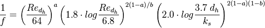 \frac{1}{f} = \left( \frac{Re_{d_h}}{64} \right) ^a \left( 1.8 \cdot log \frac{Re_{d_h}}{6.8} \right) ^ {2(1-a)/b} \left( 2.0 \cdot log \frac{3.7 \; d_h}{k_s} \right) ^ {2(1-a)(1-b)}