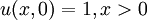  u(x,0)=1 ,x >0  