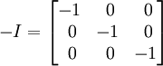 
-I =
\begin{bmatrix}
       -1 & ~0 & ~0 \\
       ~0 & -1 & ~0 \\
       ~0 & ~0 & -1
\end{bmatrix}
