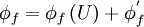  
    \phi_{f}=\phi_{f}\left(U \right) + \phi^{'}_{f} 
