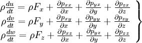  
\left.
\begin{array}{c} 
\rho \frac{du}{dt}= \rho F_{x} + \frac{ \partial p_{xx}}{\partial x} + \frac{ \partial p_{yx}}{\partial y} + \frac{ \partial p_{zx}}{\partial z} \\
\rho \frac{dv}{dt}= \rho F_{y} + \frac{ \partial p_{xy}}{\partial x} + \frac{ \partial p_{yy}}{\partial y} + \frac{ \partial p_{zy}}{\partial z} \\
\rho \frac{dw}{dt}= \rho F_{z} + \frac{ \partial p_{xz}}{\partial x} + \frac{ \partial p_{yz}}{\partial y} + \frac{ \partial p_{zz}}{\partial z} \\
\end{array}
\right\}
