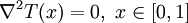 \nabla^2 T(x) = 0,\ x\in [0,1]