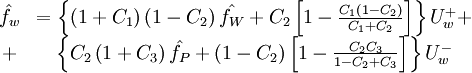  
\begin{matrix}
\hat{f_{w}} & =  \left\{ \left( 1 + C_{1} \right) \left( 1 - C_{2} \right)\hat{f_{W}} + C_{2} \left[ 1 - \frac{C_{1} \left( 1 - C_{2} \right) }{ C_{1} + C_{2} } \right]  \right\} U^{+}_{w} + \\
+ &	\left\{ C_{2} \left( 1 + C_{3} \right) \hat{f_{P}} + \left( 1 - C_{2} \right) \left[ 1 - \frac{C_{2} C_{3} }{ 1- C_{2} + C_{3} } \right]  \right\} U^{-}_{w}
\end{matrix}
