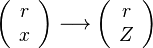  \left (
\begin{array}{c}
r \\
x
\end{array}\right ) \longrightarrow 
\left (
\begin{array}{c}
r \\
Z
\end{array}\right )
