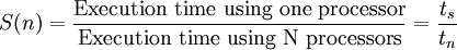 S(n)=\frac\mbox{Execution time using one processor}{\mbox{Execution time using N processors}}=\frac{t_s}{t_n}