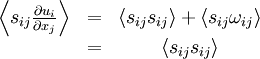  
\begin{matrix}
\left\langle s_{ij} \frac{\partial u_{i}}{\partial x_{j}} \right\rangle & = & \left\langle s_{ij} s_{ij} \right\rangle + \left\langle s_{ij} \omega_{ij} \right\rangle \\
& = & \left\langle s_{ij} s_{ij} \right\rangle \\
\end{matrix}
