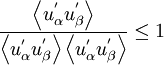 
\frac{\left\langle{u^'_\alpha u^'_\beta}\right\rangle}{ \left\langle{u^'_\alpha u^'_\beta}\right\rangle \left\langle{u^'_\alpha u^'_\beta}\right\rangle} \leq 1
