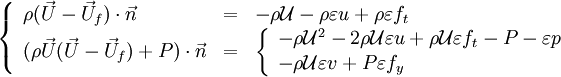 
\left \{
\begin{array}{lll}
\rho (\vec U-\vec U_f)\cdot\vec n & = & -\rho {\mathcal U}-\rho\varepsilon u+\rho\varepsilon f_t \\
(\rho \vec U (\vec U -\vec U_{f})+P)\cdot \vec n & = &
\left \{
\begin{array}{l}
-\rho {\mathcal U}^2 -2\rho{\mathcal U}\varepsilon u+\rho{\mathcal U}\varepsilon f_t -P -\varepsilon p \\
-\rho {\mathcal U}\varepsilon v + P\varepsilon f_y
\end{array}
\right.
\end{array}
\right.
