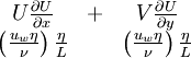  
\begin{matrix}
U \frac{\partial U}{ \partial x} & + & V \frac{ \partial U}{ \partial y} \\
\left( \frac{u_{w} \eta }{ \nu } \right) \frac{\eta}{L} & & \left( \frac{u_{w} \eta }{ \nu } \right) \frac{\eta}{L}
\end{matrix}
