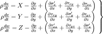  
\left.
\begin{array}{c} 
\rho \frac{du}{dt} = X - \frac{\partial p}{\partial x} + \left( \frac{\partial \sigma_{x} '}{\partial x} + \frac{\partial \tau_{xy}}{\partial y} + \frac{\partial \tau_{xz}}{\partial z}  \right) \\
\rho \frac{dv}{dt} = Y - \frac{\partial p}{\partial y} + \left( \frac{\partial \tau_{xy} }{\partial x} + \frac{\partial \sigma_{y} '}{\partial y} + \frac{\partial \tau_{yz}}{\partial z}  \right) \\
\rho \frac{dw}{dt} = Z - \frac{\partial p}{\partial z} + \left( \frac{\partial \tau_{xz} '}{\partial x} + \frac{\partial \tau_{yz}}{\partial y} + \frac{\partial \sigma_{z}'}{\partial z}  \right) 
\end{array}
\right\}
