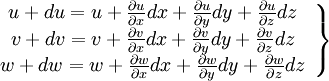  
\left.
\begin{array}{c} 
u + du = u + \frac{\partial u}{ \partial x}dx + \frac{\partial u}{ \partial y}dy + \frac{\partial u}{ \partial z}dz	\\
v + dv = v + \frac{\partial v}{ \partial x}dx + \frac{\partial v}{ \partial y}dy + \frac{\partial v}{ \partial z}dz	\\
w + dw = w + \frac{\partial w}{ \partial x}dx + \frac{\partial w}{ \partial y}dy + \frac{\partial w}{ \partial z}dz	\\
\end{array}
\right\}
