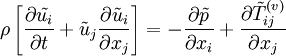 
\rho\left[\frac{\partial \tilde{u_i}}{\partial t}+\tilde{u}_j\frac{\partial \tilde{u}_i}{\partial x_j}\right] = -\frac{\partial \tilde{p}}{\partial x_i}+\frac{\partial \tilde{T}_{ij}^{(v)}}{\partial x_j}