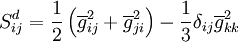  S_{ij}^{d} = \frac{1}{2} \left( \overline{g}_{ij}^{2} + \overline{g}_{ji}^{2}  \right) - \frac{1}{3} \delta_{ij} \overline{g}_{kk}^{2}  