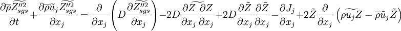 
\frac{\partial \overline{\rho} \widetilde{Z_{sgs}''^2} }{\partial t} +
\frac{\partial \overline{\rho} \widetilde{u}_j \widetilde{Z_{sgs}''^2} }{\partial x_j}=
\frac{\partial}{\partial x_j}\left(D \frac{\partial \widetilde{Z_{sgs}''^2} }{\partial x_j} \right)
-2 D \widetilde{\frac{\partial Z}{\partial x_j}\frac{\partial Z }{\partial x_j}}
+ 2 D \frac{\partial \tilde{Z}}{\partial x_j}\frac{\partial \tilde{Z}}{\partial x_j} -
\frac{\partial J_j}{\partial x_j}   +
 2  \tilde{Z} \frac{\partial}{\partial x_j}
 \left(  \widetilde{\rho u_j Z}- \overline{\rho}\tilde{u}_j \tilde{Z} \right)
