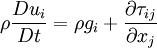  
\rho \frac{Du_{i}}{Dt} = \rho g_{i} + \frac{\partial \tau_{ij}}{ \partial x_{j}}
