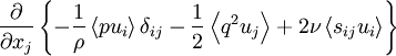  
\frac{\partial}{\partial x_{j}} \left\{-\frac{1}{\rho} \left\langle pu_{i} \right\rangle \delta_{ij} - \frac{1}{2} \left\langle q^{2} u_{j} \right\rangle + 2\nu \left\langle s_{ij}u_{i} \right\rangle \right\}
