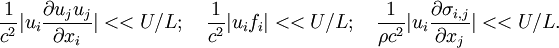 
\frac{1}{c^2}|u_i\frac{\partial u_ju_j}{\partial x_i}|<<U/L;\quad \frac{1}{c^2}|u_if_i|<<U/L;\quad \frac{1}{\rho c^2}|u_i \frac{\partial \sigma_{i,j}}{\partial x_j}|<<U/L.
